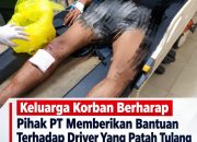 Keluarga Korban Berharap Pihak PT Memberikan Bantuan Terhadap Driver Yang Patah Tulang Saat Membawa Mobil PT